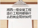 湘西一级安装工程造价工程师都做什么的就业现状如何