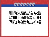 湘西交通运输专业监理工程师考试时间和考试地点介绍