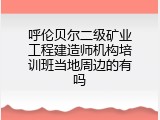 呼伦贝尔二级矿业工程建造师机构培训班当地周边的有吗
