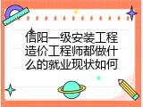 信阳一级安装工程造价工程师都做什么的就业现状如何