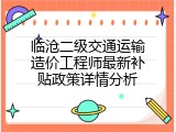 临沧二级交通运输造价工程师最新补贴政策详情分析