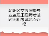 朝阳区交通运输专业监理工程师考试时间和考试地点介绍
