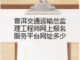 普洱交通运输总监理工程师网上报名服务平台网址多少