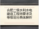 合肥二级水利水电建造工程师要求及等级划分具体解析