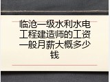 临沧一级水利水电工程建造师的工资一般月薪大概多少钱