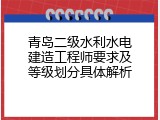 青岛二级水利水电建造工程师要求及等级划分具体解析