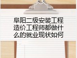阜阳二级安装工程造价工程师都做什么的就业现状如何