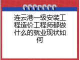 连云港一级安装工程造价工程师都做什么的就业现状如何