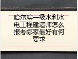 哈尔滨一级水利水电工程建造师怎么报考哪家最好有何要求