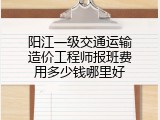 阳江一级交通运输造价工程师报班费用多少钱哪里好