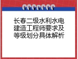 长春二级水利水电建造工程师要求及等级划分具体解析