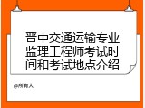 晋中交通运输专业监理工程师考试时间和考试地点介绍