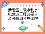 武隆区二级水利水电建造工程师要求及等级划分具体解析