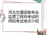 河北交通运输专业监理工程师考试时间和考试地点介绍