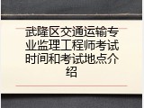武隆区交通运输专业监理工程师考试时间和考试地点介绍