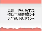 泉州二级安装工程造价工程师都做什么的就业现状如何