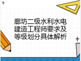 廊坊二级水利水电建造工程师要求及等级划分具体解析
