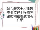 浦东新区土木建筑专业监理工程师考试时间和考试地点介绍