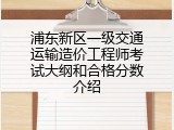 浦东新区一级交通运输造价工程师考试大纲和合格分数介绍