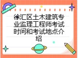 徐汇区土木建筑专业监理工程师考试时间和考试地点介绍