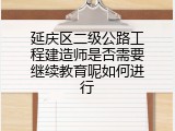 延庆区二级公路工程建造师是否需要继续教育呢如何进行
