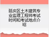 延庆区土木建筑专业监理工程师考试时间和考试地点介绍