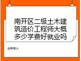 南开区二级土木建筑造价工程师大概多少学费好就业吗