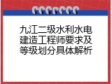 九江二级水利水电建造工程师要求及等级划分具体解析