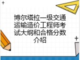 博尔塔拉一级交通运输造价工程师考试大纲和合格分数介绍