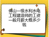佛山一级水利水电工程建造师的工资一般月薪大概多少钱