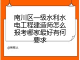 南川区一级水利水电工程建造师怎么报考哪家最好有何要求