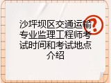沙坪坝区交通运输专业监理工程师考试时间和考试地点介绍