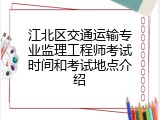 江北区交通运输专业监理工程师考试时间和考试地点介绍