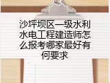 沙坪坝区一级水利水电工程建造师怎么报考哪家最好有何要求