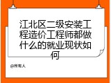 江北区二级安装工程造价工程师都做什么的就业现状如何