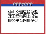 佛山交通运输总监理工程师网上报名服务平台网址多少