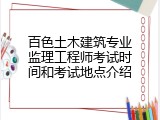 百色土木建筑专业监理工程师考试时间和考试地点介绍
