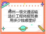 郴州一级交通运输造价工程师报班费用多少钱哪里好
