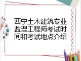 西宁土木建筑专业监理工程师考试时间和考试地点介绍