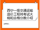 西宁一级交通运输造价工程师考试大纲和合格分数介绍