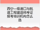 西宁一级港口与航道工程建造师考证报考培训机构怎么选