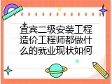 宜宾二级安装工程造价工程师都做什么的就业现状如何