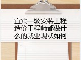 宜宾一级安装工程造价工程师都做什么的就业现状如何