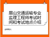眉山交通运输专业监理工程师考试时间和考试地点介绍