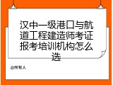 汉中一级港口与航道工程建造师考证报考培训机构怎么选