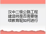 汉中二级公路工程建造师是否需要继续教育呢如何进行