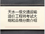 天水一级交通运输造价工程师考试大纲和合格分数介绍