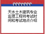 天水土木建筑专业监理工程师考试时间和考试地点介绍