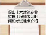 保山土木建筑专业监理工程师考试时间和考试地点介绍
