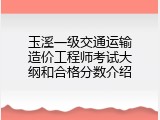 玉溪一级交通运输造价工程师考试大纲和合格分数介绍
